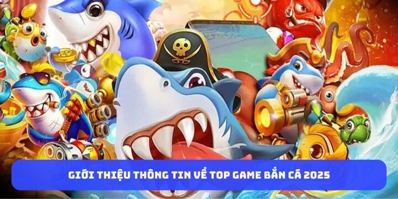 Giới thiệu thông tin về top game bắn cá 2025