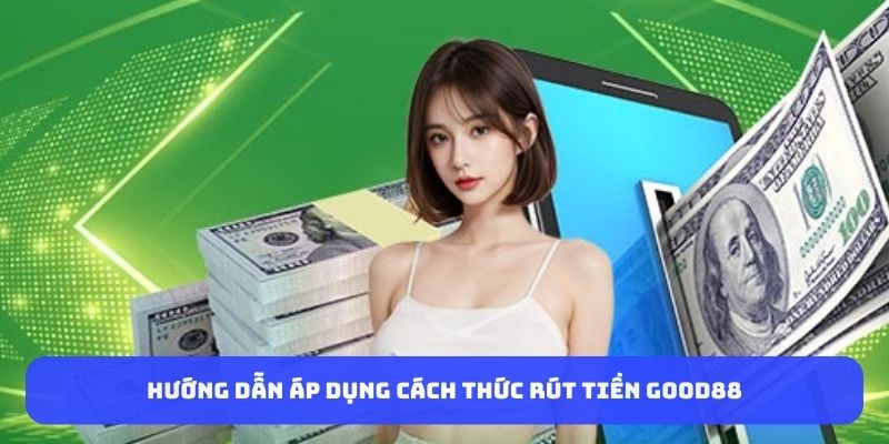 huong-dan-ap-dung-cach-thuc-rut-tien-good88