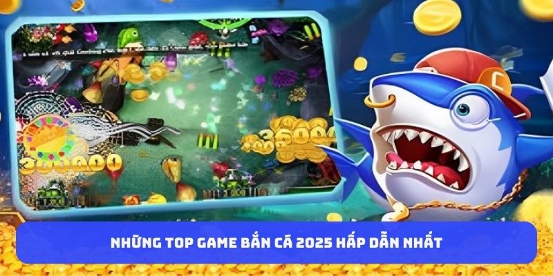 nhung-top-game-ban-ca-2025-hap-dan-nhat